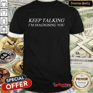 Premium Keep Talking Im Diagnosing You Shirt