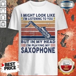 I Might Look Like I’m Listening To You But In My Head I’m Playing My Saxophone Vintage Shirt