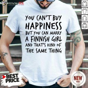 Hot You Can’t Buy Happiness Marry A Finnish Girl And That’s Kind Of The Same Thing Shirt