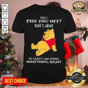 Pretty Winnie The Pooh Did I Piss You Off That’s Great At Least I Am Doing Something Right Shirt
