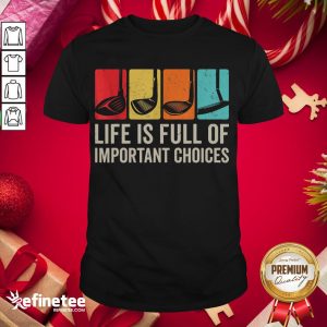 Good Life Is Full Of Important Choices Golf Golfer Player Sport Shirt
