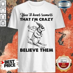 Pretty You’ll Hear Rumors Thati’m Crazy Believe Them Shirt