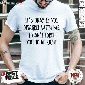 Funny Its Okay If You Disagree With Me To Be Right 2 Shirt