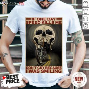 Top Motorcycle If Once Day Speed Kills Me Don’t Cry Because I Was Smiling Skull Shirt