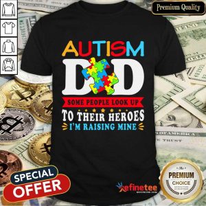 Autism Dad Some People Look Up To Their Heroes I'm Raising Mine Shirt