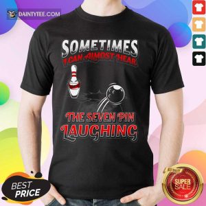 Bowling Sometimes I Can Almost Hear The Seven Pin Laughing Shirt