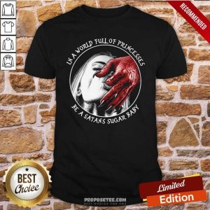 Nice In A World Full Of Princesses Be A Satans Sugar Baby Shirt