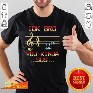 Awesome Musical IDK Bro You Kinda Sus Shirt