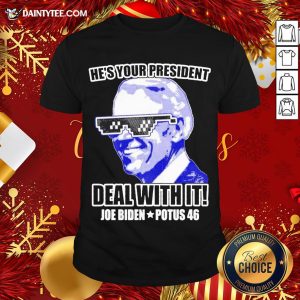 Funny He’s Your President Deal With It Joe Biden Potus 46 Shirt
