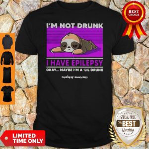 Sloth Im Not Drunk I Have Epilepsy Okay Maybe Im A Lil Drunk Shirt