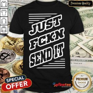 Just FCKN Sent It Shirt