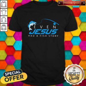 Good Fishing Even Jesus Had A Fish Story Shirt