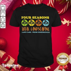 Premium Four Seasons Total Landscaping Lawn Care Press Conferences Shirt