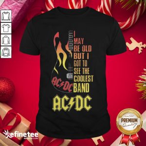 Hot I May Be Old But I Got To See The Coolest Band Acdc Guitar Shirt
