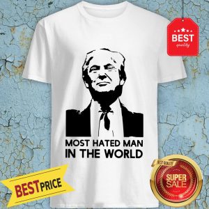 Good Donald Trump Is Hated Man In The World Shirt