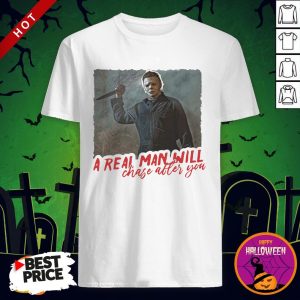 Michael Myers A Real Man Will Chase After You Shirt By T-shirt