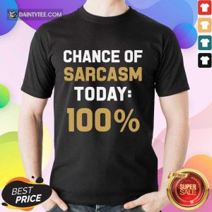 Chance Of Sarcasm Today 100% Shirt