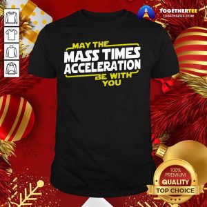 Perfect May The Mass Times Acceleration Be With You Shirt