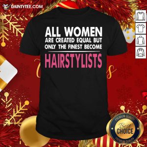 Nice All Women Are Created Equal But Only The Finest Become Hairstylists Shirt
