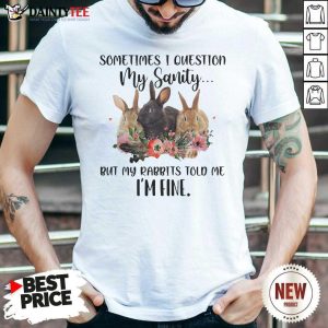 Hot Rabbit Sometimes I Question My Sanity But My Rabbits Told Me I’m Fine Shirt
