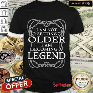 I Am Not Getting Older Becoming Legend Shirt