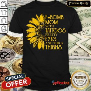 Top Sun Flower F-bomb Mom With Tattoos Pretty Eyes And Thick Thighs Shirt