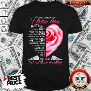Lovely When I Simply Say I Miss Him Because I Love Him Shirt