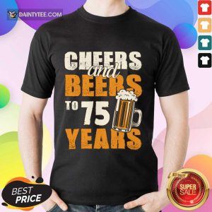 Cheers Beers To 75 Years Shirt