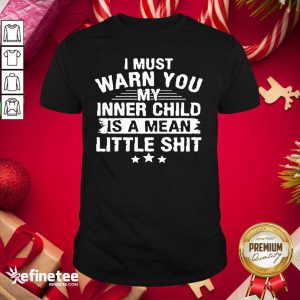 Pretty I Must Warn You My Inner Child Is A Mean Little Shit Shirt