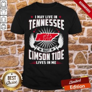I May Live In Tennessee But Cimson Tide Lives In Me Shirt