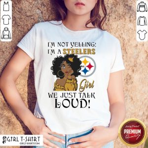 I’m Not Yelling I’m A Steelers Girl We Just Talk Loud Shirt
