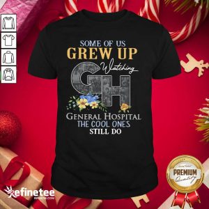 Perfect Some Of Us Grew Up General Hospital The Cool Ones Still Do Shirt