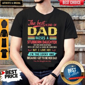 The Best Kind Of Dad Raises A Stubborn Daughter But I Love Her I_m The Lucky One Because I Get To Be Her Dad Shirt