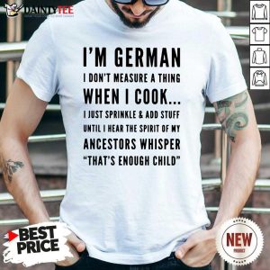 I’m German I Cook I Just Sprinkle And Add Stuff Until Hear The Spirit Of My Ancestors Whisper That's Enough Child Shirt
