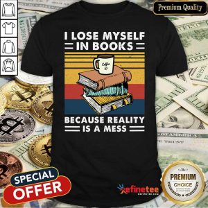 Great I Lose MySelf In Books Because Reality Is A Mess Vintage Shirt