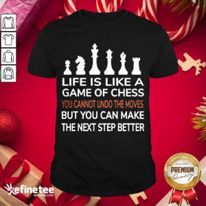 Premium Life Is Like A Game Of Chess You Cannot Undo The Moves But You Can Make The Nest Step Better Shirt