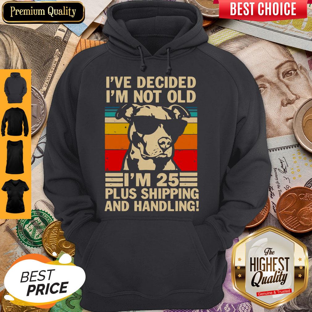 Pitbull Ive Decided Im Not Old Im 25 Plus Shipping And Handling Shirts