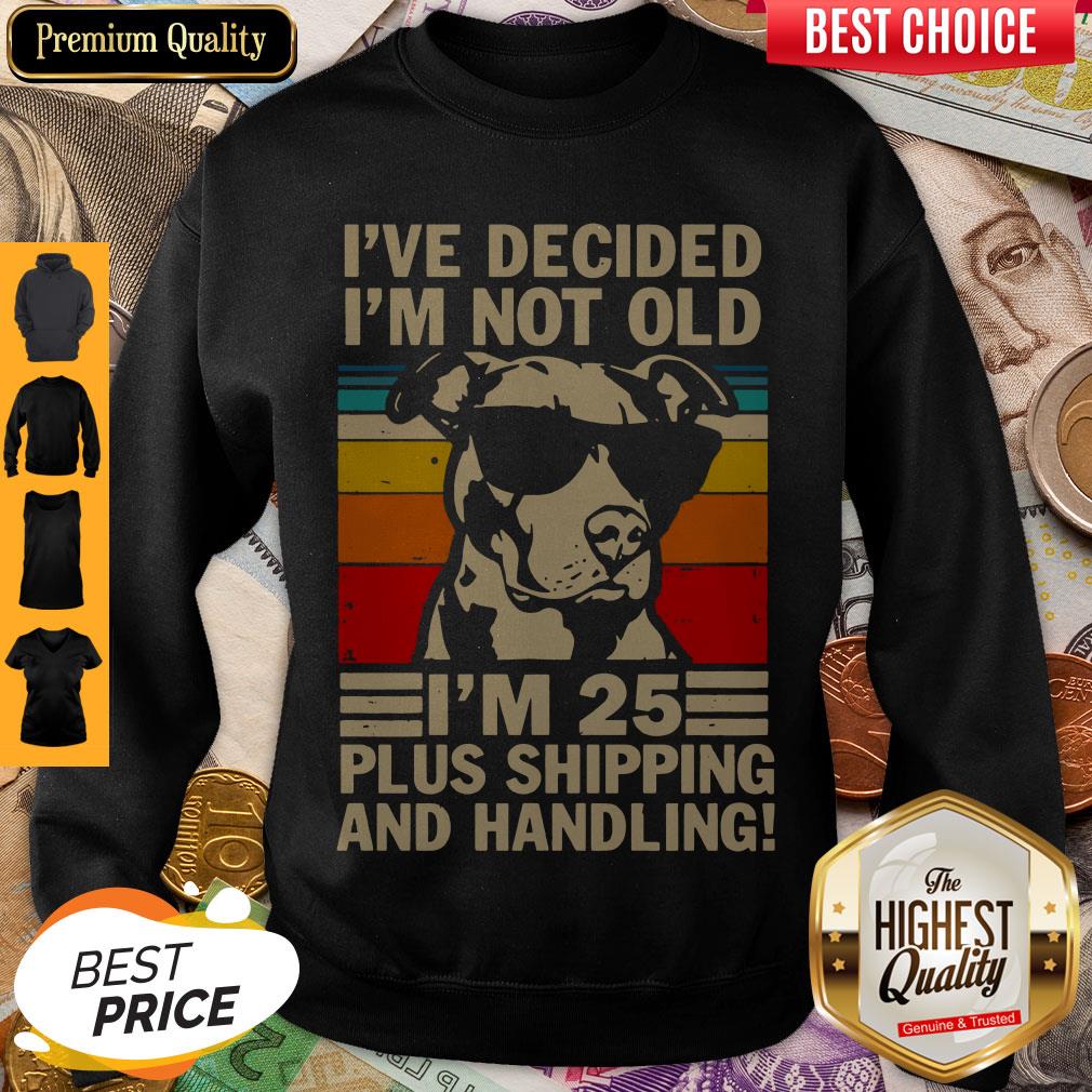 Pitbull Ive Decided Im Not Old Im 25 Plus Shipping And Handling Shirts