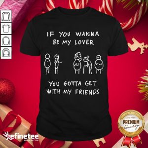 Awesome If You Wanna Be My Lover You Gotta Get With My Friends Shirt