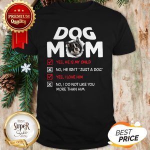 Boston Terrier Dog Mom Yes He Is My Child No He Isn't Just A Dog Shirt