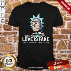 Nice Rick Sanchez Roses Are Dead Love Is Fake Weddings Are Basically Funerals With Cake Shirt
