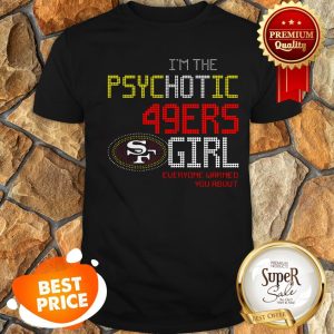 I’m The Psychotic San Francisco 49ers Girl Everyone Warned You About Shirt