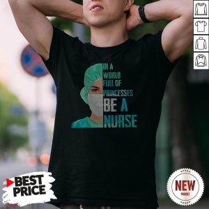 In A World Full Of Princesses Be A Nurse Shirt