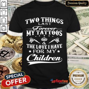 Official Two Things Last Forever My Tattoos The Love I Have For My Children Shirt