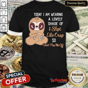 Sloth Today I Am Wearing A Lovely Shade Of I Slept Like Crap So Don't Piss Me Off Shirt