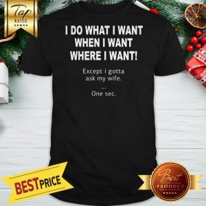 I Do What When Where I Want Except I Gotta Ask My Wife Shirt