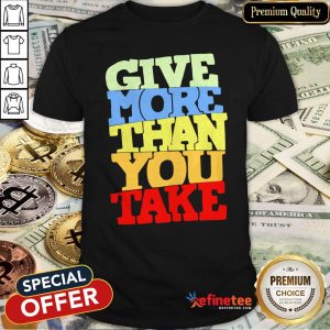 Give More Than You Take Shirt