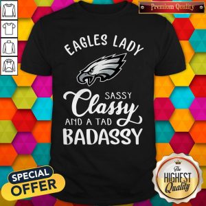 Eagles Lady Sassy Classy And A Tad Badassy Shirt