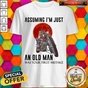 Assuming I’m Just An Old Man Was Your First Mistake Shirt