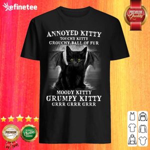 Pro Annoyed Kitty Touchy Kitty Grouchy Ball Of Fur Moody Kitty Grumpy Kitty Grrr Grrr Grrr Shirt